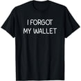 thumbnail image 1 of I Forgot My Wallet Funny, Jokes, Sarcastic T-Shirt, 1 of 4