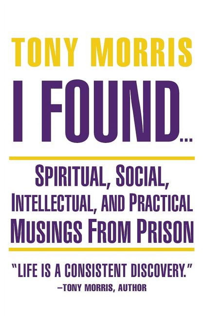 I Found .: Spiritual, Social, Intellectual, and Practical Musings from Prison Paperback Tony Morris