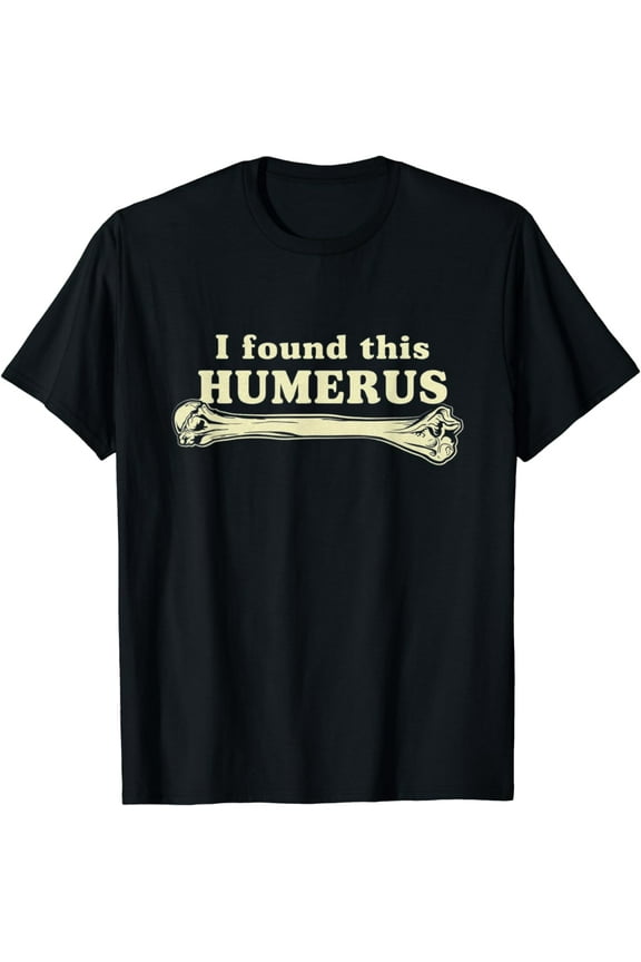 I Found This Humerus - Humorous T-Shirt