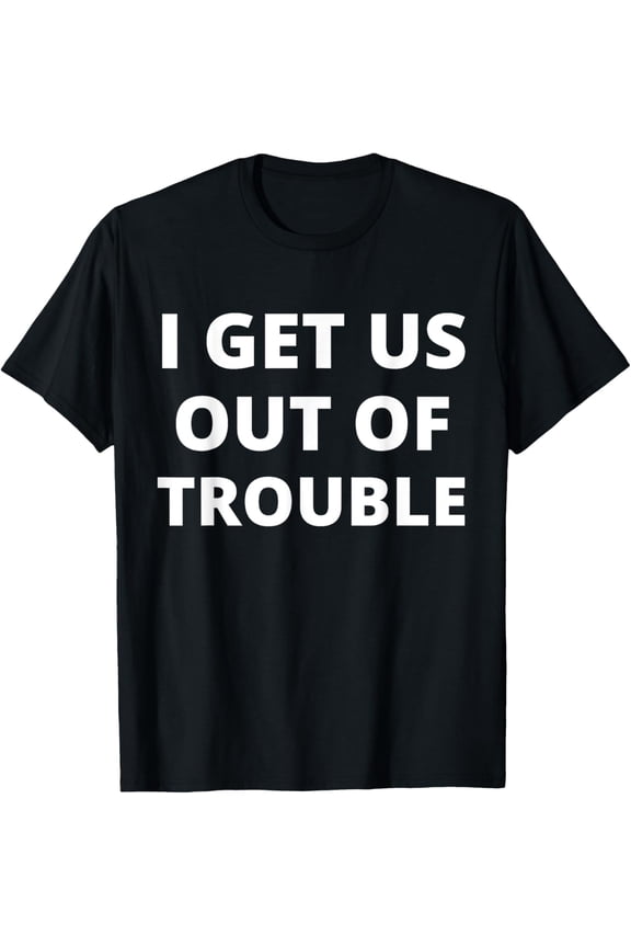 I GET US INTO TROUBLE I GET US OUT OF TROUBLESet Matching T-Shirt