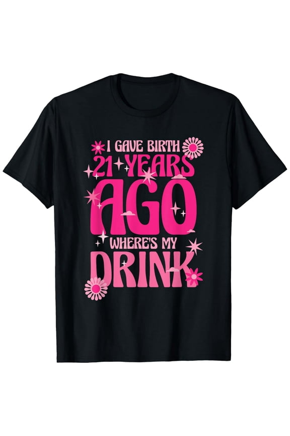 I Gave Birth 21 Years Ago Where's My Drink 21st Birthday Mom T-ShirtMen and women, Black T-shirt, size: Extra large