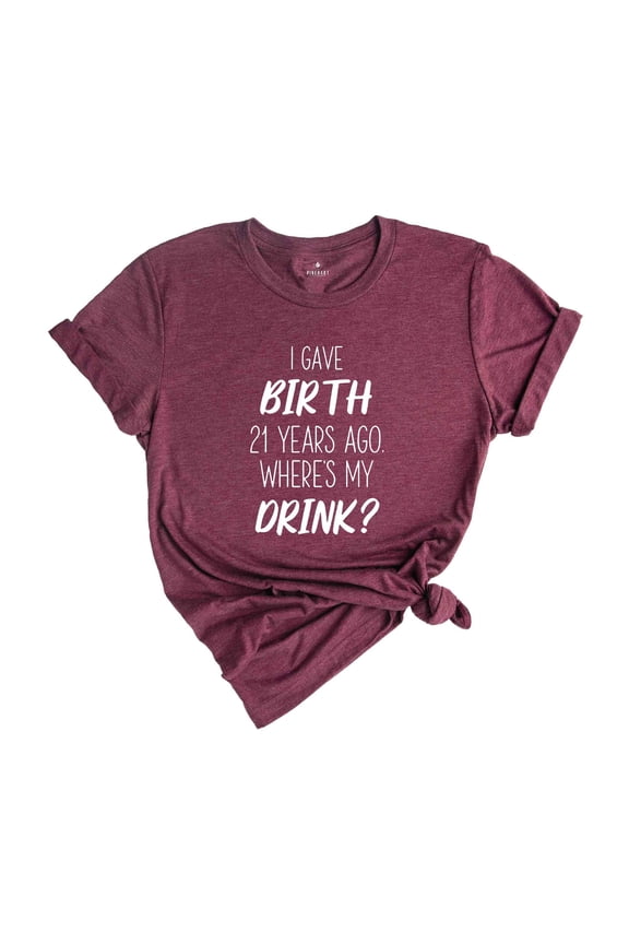 I Gave Birth 21 Years Ago Where's My Drink Shirt, 21st Birthday Gift, 21st Birthday Shirt, 21-Year-Old Gift, 21st Birthday T-shirt