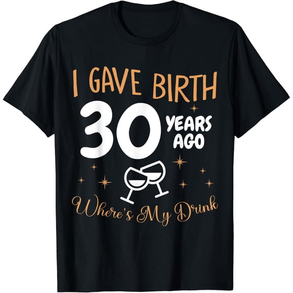 I Gave Birth 30 Year Ago Where's My Drink 30th Birthday T-Shirt