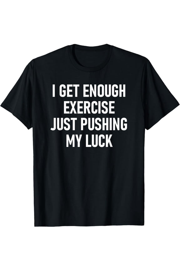 I Get Enough Exercise Just Pushing My Luck, Funny, Jokes T-Shirt