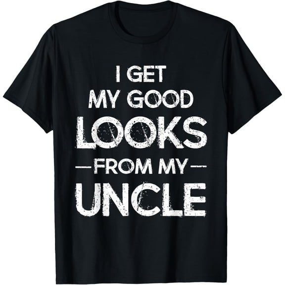 I Get My Good Looks From My Uncle Funny T-Shirt T-Shirt