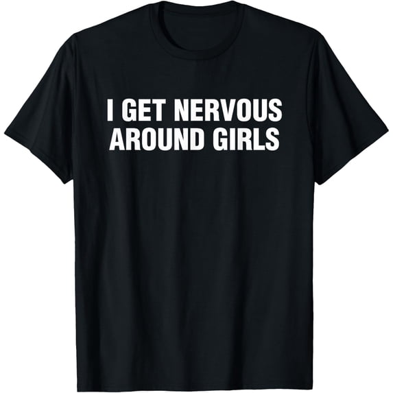 I Get Nervous Around Girls Funny Saying Quotes Men Women T-Shirt