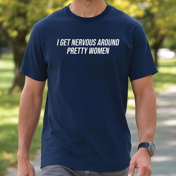 I Get Nervous Around Pretty Women T-Shirt