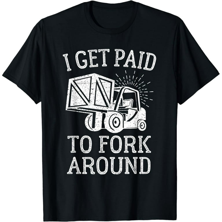 I Get Paid To Fork Around Forklift Driver T-Shirt I Get Paid To Fork Around Forklift Driver T-Shirt