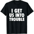 thumbnail image 1 of I Get Us Into Out of Trouble set Matching CouplesFunny T-Shirt, 1 of 4
