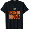 thumbnail image 1 of I Get Us Into Trouble funny idea for all Friend T-Shirt, 1 of 4