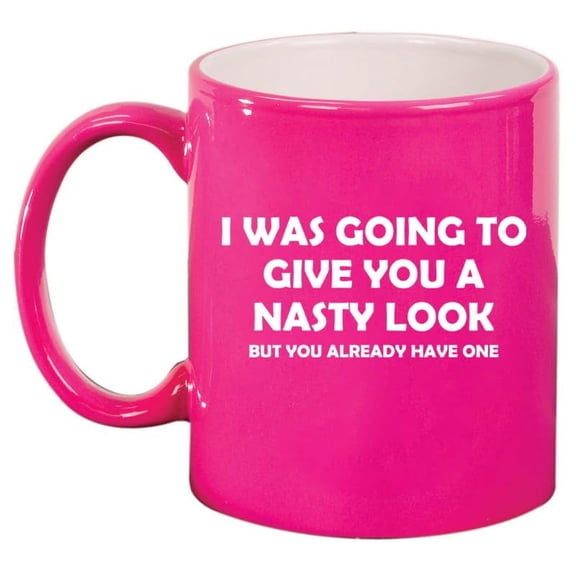 I Was Going To Give You A Nasty Look But You Already Have One Funny Ceramic Coffee Mug Tea Cup Gift for Her, Him, Friend, Coworker, Wife, (11oz Hot Pink)