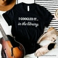 thumbnail image 1 of I Googled It in the Library T-Shirt, Funny Tee for Smart People Who Do Real Research, 1 of 10