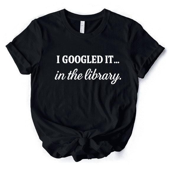 I Googled It in the Library T-Shirt, Funny Tee for Smart People Who Do Real Research