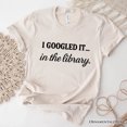 thumbnail image 1 of I Googled It in the Library T-Shirt, Funny Tee for Smart People Who Do Real Research, 1 of 10