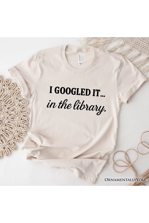 I Googled It in the Library T-Shirt, Funny Tee for Smart People Who Do Real Research