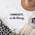 thumbnail image 1 of I Googled It in the Library T-Shirt, Funny Tee for Smart People Who Do Real Research, 1 of 11