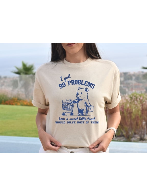 I Got 99 Problems And A Sweet Little Treat Would Solve Most Of Them Retro Shirt, Cute Bear Sweatshirt, Silly Shirt, Funny T-Shirt, Meme Tee