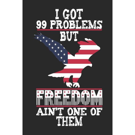 I Got 99 Problems But Freedom Ain't One of Them : 120 Pages, Soft Matte Cover, 6 x 9 (Paperback)