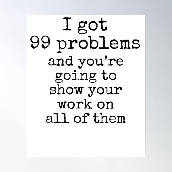 I Got 99 Problems And You'Re Going To Show Your Work On All Of Them Math Joke Poster Wall Art, Modern Wall Decor For Living Room Bedroom, 24x36 UNFRAMED