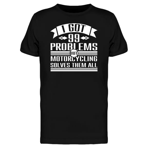 I Got 99 Problems  Motorcycling Solves Them  Men's Black T-shirt
