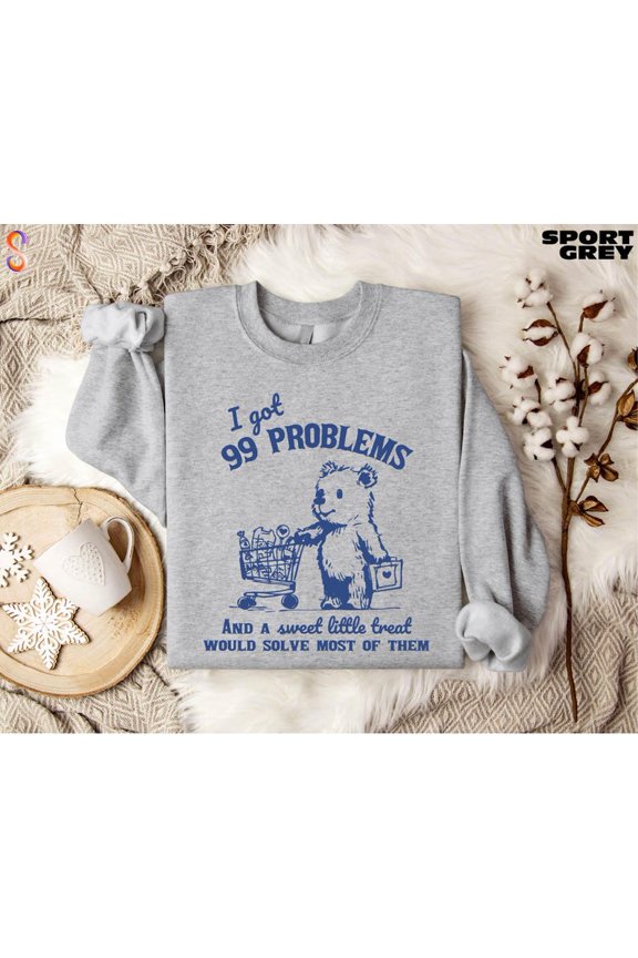 I Got 99 Problems Sweatshirt, Funny Little Bear Sweatshirt, Meme Sweatshirt, Funny Graphic Shirt, Unisex Soft T-shirt, Bear Sweatshirt