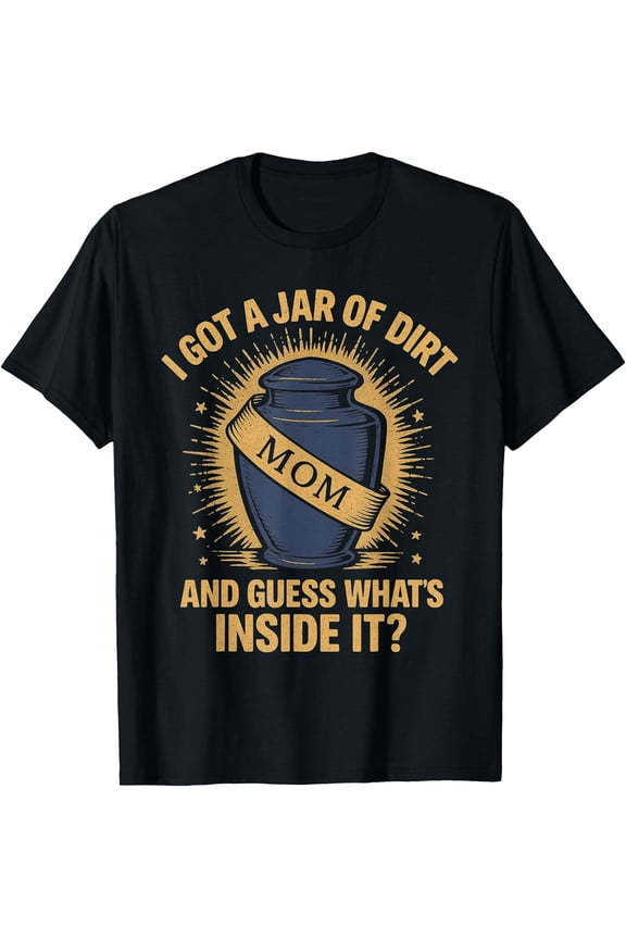 I Got A Jar Of Dirt - Urn Dark Mother'S Day Pun T-Shirt, Unisex T-Shirt
