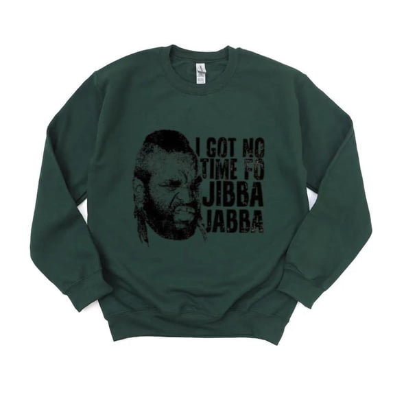 I Got No Time Of Jibba Jabba Mr T A Team Funny Quote Sweatshirt, for men & women, up to size 5XL