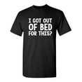 thumbnail image 1 of I Got Out Of Bed For This Humor Fun Saying Hilarious Novelty Sarcastic Apparel Graphic Tee Christmas Birthday Gift For Mens Funny T Shirt, 1 of 5