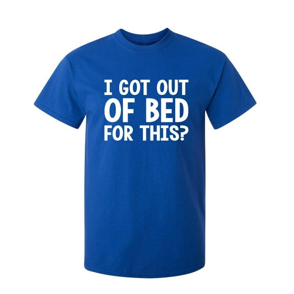 I Got Out Of Bed For This Humor Fun Saying Hilarious Novelty Sarcastic Apparel Graphic Tee Christmas Birthday Gift For Mens Funny T Shirt