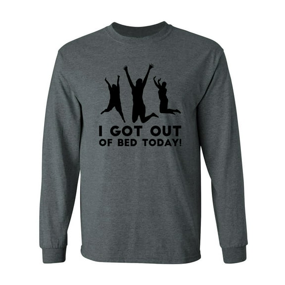 I Got Out Of Bed Today! Adult Long Sleeve T-shirt