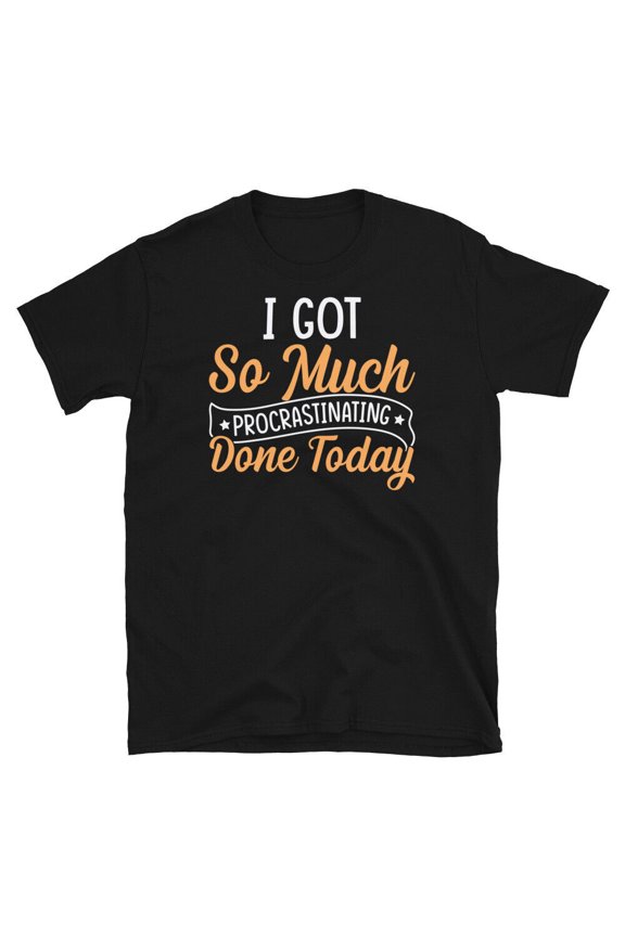 I Got So Much Procrastinating Done Today Sarcastic Short-Sleeve Unisex T-Shirt