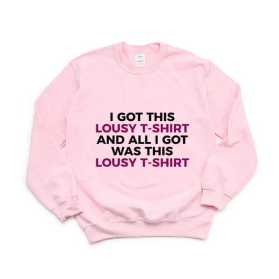 I Got This Lousy T Shirt And All I Got Was This Lousy Sweatshirt, for men & women, up to size 5XL
