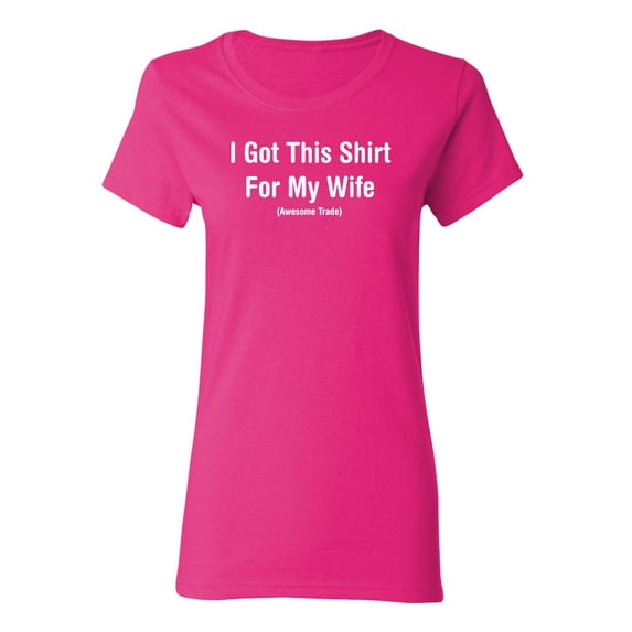 I Got This Shirt For My Wife Awesome Trade Sarcastic Novelty Gift Idea Adult Humor Funny Women's Casual Tees