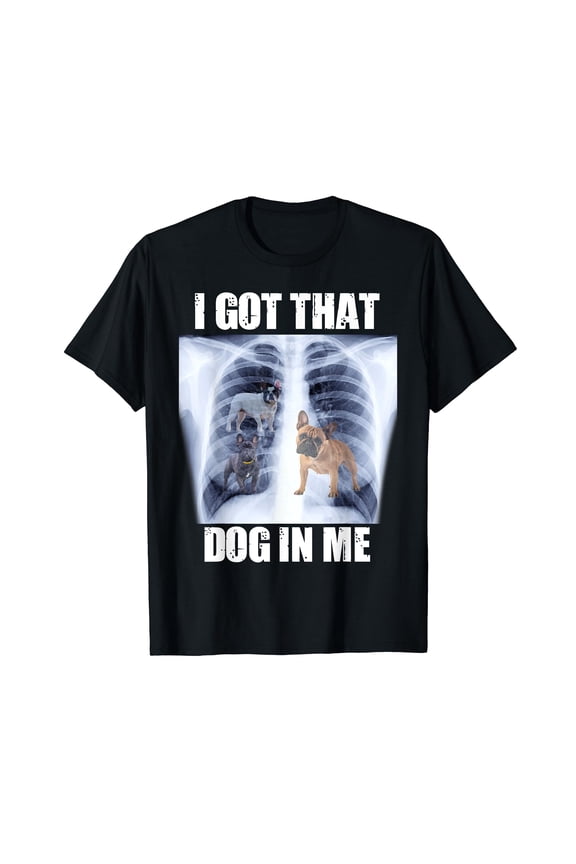 I Got that Dog in Me Xray Meme Funny French Bulldog T-Shirt