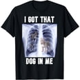 thumbnail image 1 of I Got that Dog in Me Xray Meme Funny Men Women Friend T-Shirt, 1 of 4