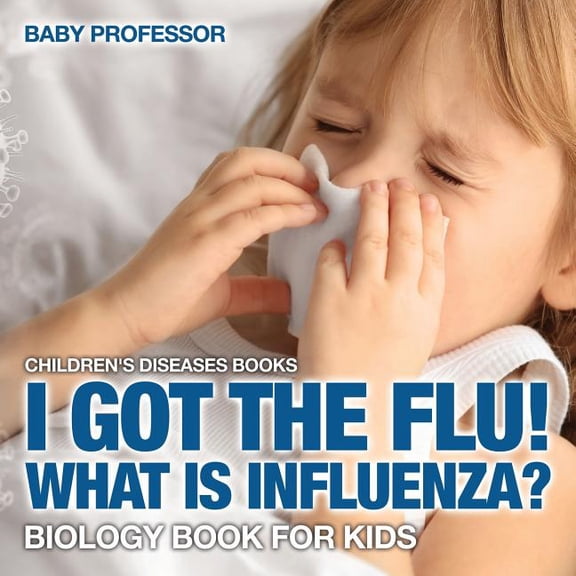 I Got the Flu! What is Influenza? - Biology Book for Kids Children's Diseases Books, (Paperback)