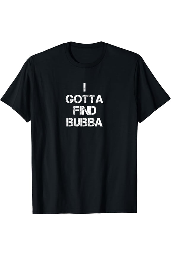 I Gotta Find Bubba T-Shirt mens t shirt,black,women,funny,misfits,men,journey