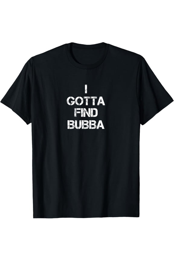 I Gotta Find Bubba T-Shirt mens t shirt,black,women,funny,misfits,men,journey
