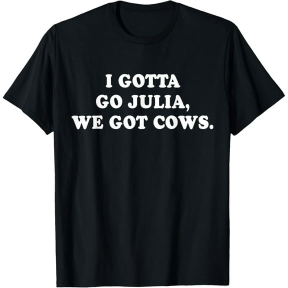 I Gotta Go Julia, We Got Cows Apparel T-Shirt mens t shirt，black，women，funny，misfits，men，journey