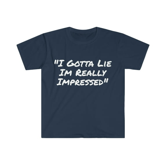 I Gotta Lie I'm Really Impressed Softstyle Shirt Funny Adventurer Shirt