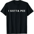 thumbnail image 1 of I Gotta Pee Funny Urgent Pee T-Shirt, 1 of 5