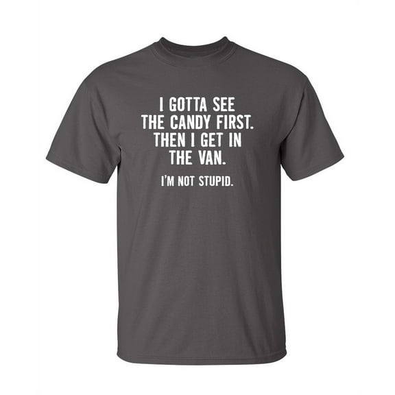 I Gotta See The Candy First Then I Get In The Van I'm Not Stupid Novelty Adult Humor Sarcastic Funny T Shirt Graphic Tee Christmas Apparel Gift Birthday Anniversary Premium Tshirt