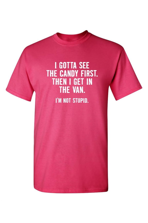 I Gotta See The Candy First Then I Get In The Van I'm Not Stupid Novelty Adult Humor Sarcastic Funny T Shirt Graphic Tee Christmas Apparel Gift Birthday Anniversary Premium Tshirt