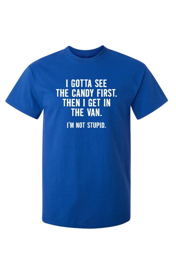 I Gotta See The Candy First Then I Get In The Van I'm Not Stupid Novelty Adult Humor Sarcastic Funny T Shirt Graphic Tee Christmas Apparel Gift Birthday Anniversary Premium Tshirt