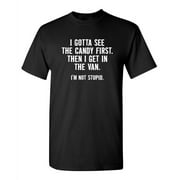 I Gotta See The Candy First Then I Get In The Van I'm Not Stupid Novelty Adult Humor Sarcastic Funny T Shirt Graphic Tee Christmas Apparel Gift Birthday Anniversary Premium Tshirt