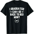 thumbnail image 1 of I Graduated Can I Go Back To Bed Now? Gift For Her Him T-Shirt, 1 of 6