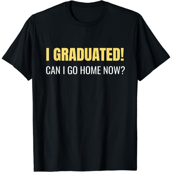 I Graduated Can I Go Home Now College Student Pupil T-Shirt