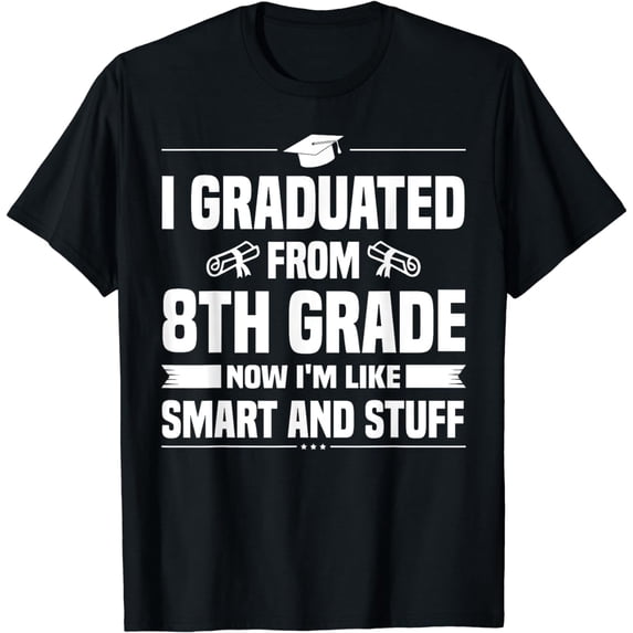 I Graduated From 8th Grade Now I'm Like Smart and Stuff T-Shirt