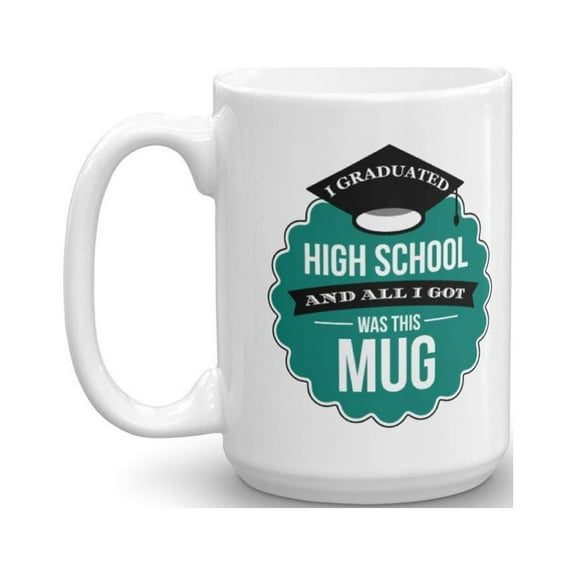 I Graduated High School And All I Got Was This Mug With Black Graduation Cap Funny Coffee & Tea Gift Mug, Decoration, Keepsake, Award, Token & Souvenirs For A Graduate & Graduating Student (15oz)