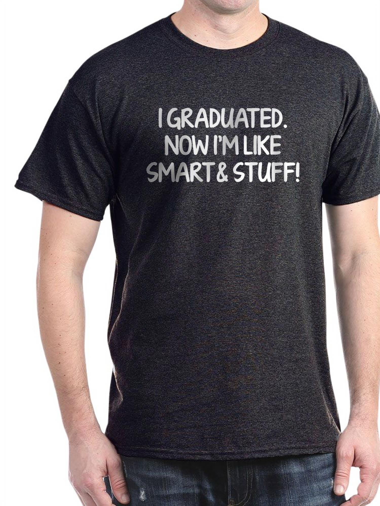 I Graduated. Now I'm Like Smart And Stuff! Dark T - 100% Cotton T